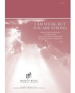 I Am Weak, But You Are Strong - Choral Octavo